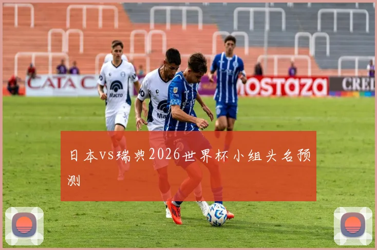 日本vs瑞典2026世界杯小组头名预测