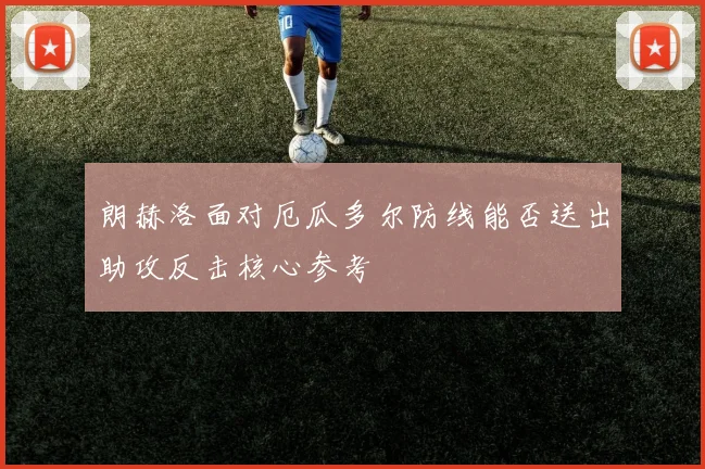 朗赫洛面对厄瓜多尔防线能否送出助攻反击核心参考