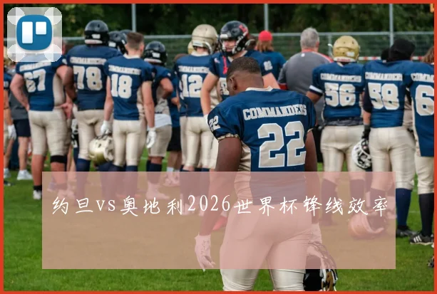 约旦vs奥地利2026世界杯锋线效率