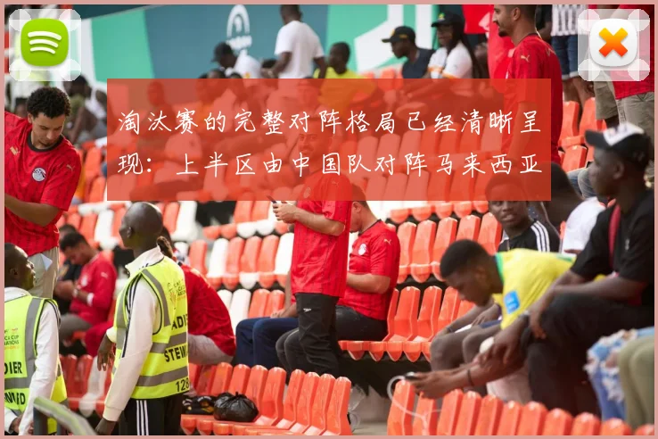 淘汰赛的完整对阵格局已经清晰呈现：上半区由中国队对阵马来西亚队