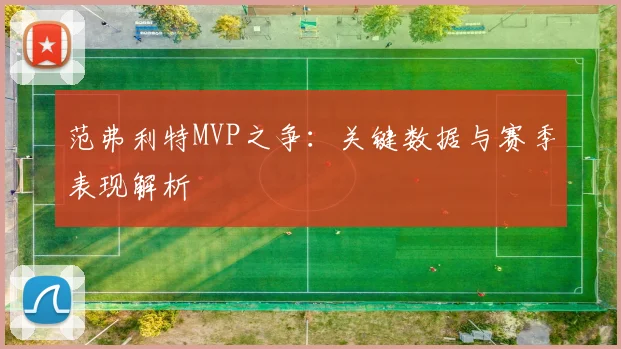 范弗利特MVP之争：关键数据与赛季表现解析