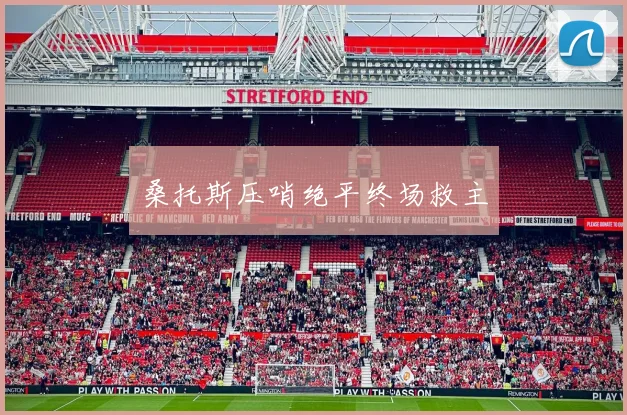 桑托斯压哨绝平终场救主