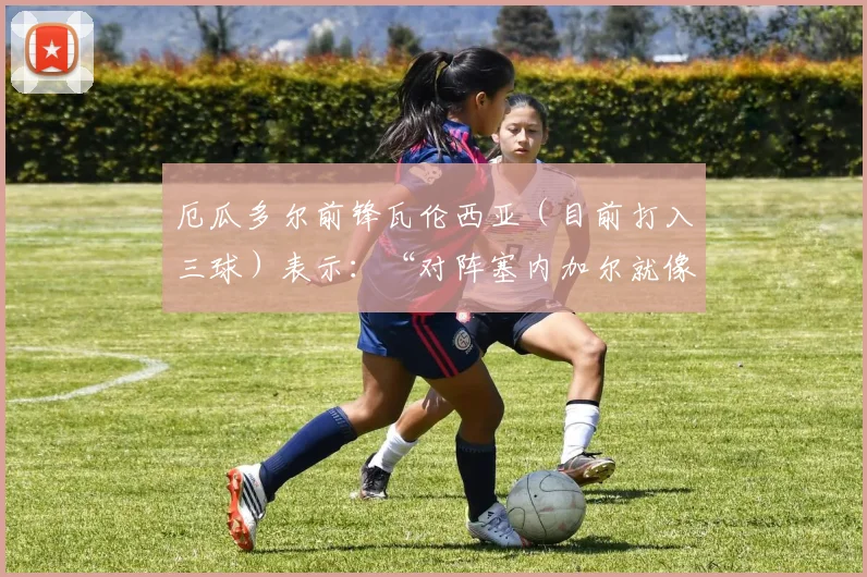 厄瓜多尔前锋瓦伦西亚（目前打入三球）表示：“对阵塞内加尔就像是我们的决赛