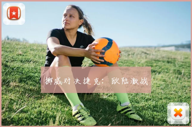挪威对决捷克：欧陆激战