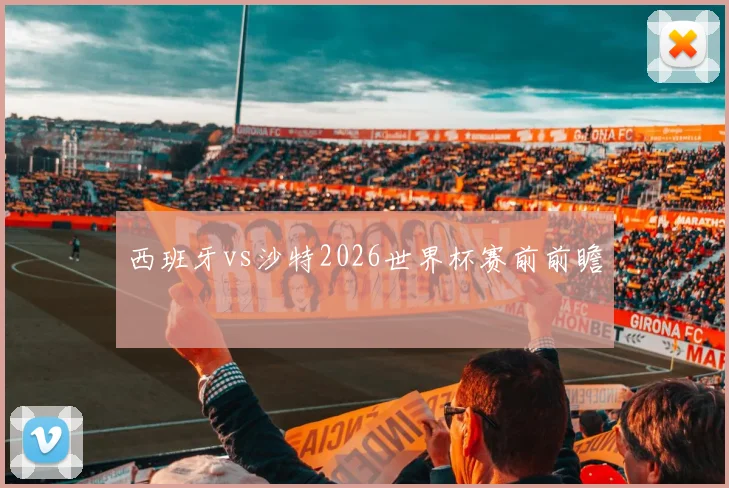 西班牙vs沙特2026世界杯赛前前瞻