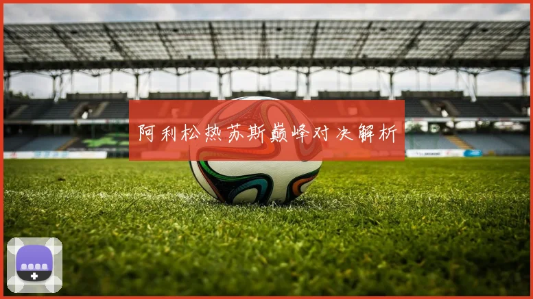 阿利松热苏斯巅峰对决解析