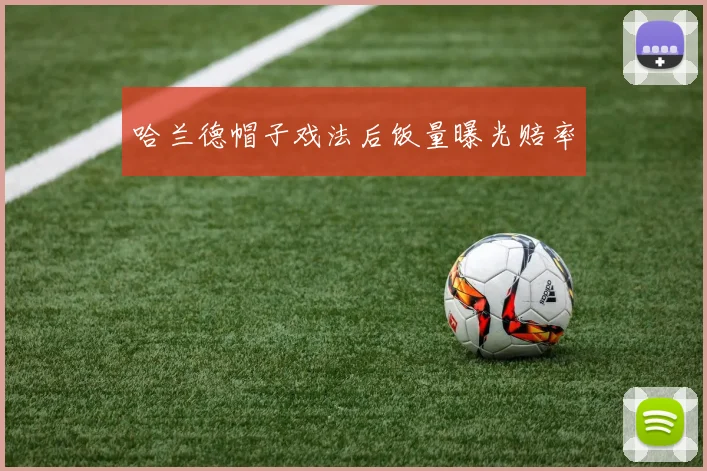 哈兰德帽子戏法后饭量曝光赔率