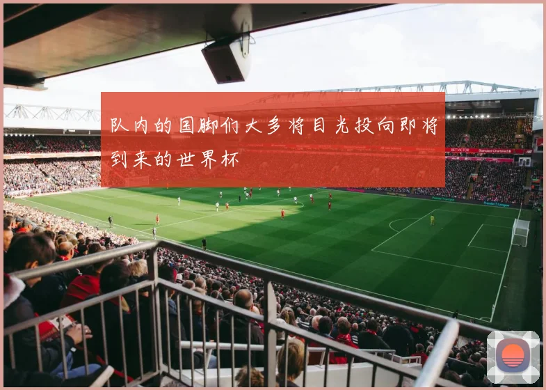 队内的国脚们大多将目光投向即将到来的世界杯