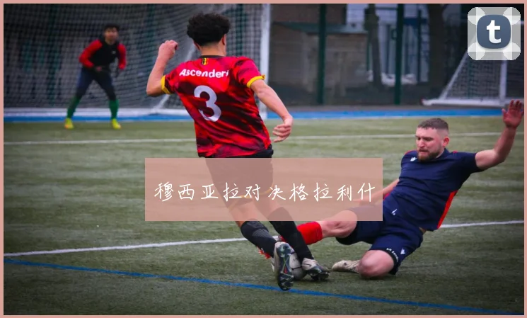 穆西亚拉对决格拉利什