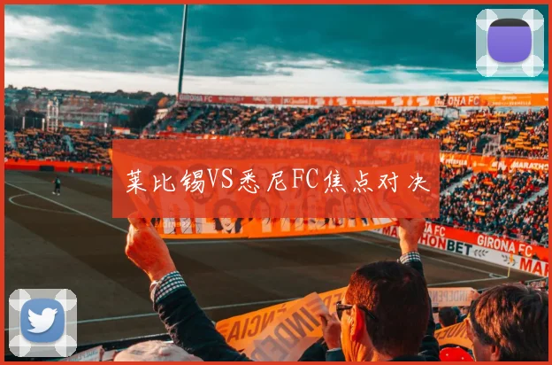 莱比锡VS悉尼FC焦点对决
