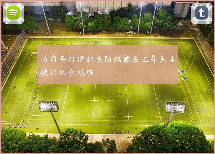 马内面对伊拉克防线能否主导反击破门机会梳理