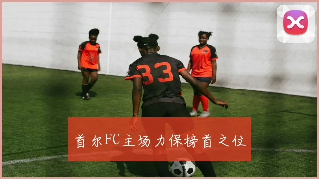 首尔FC主场力保榜首之位