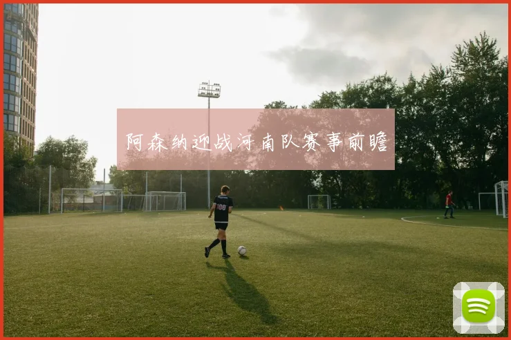 阿森纳迎战河南队赛事前瞻