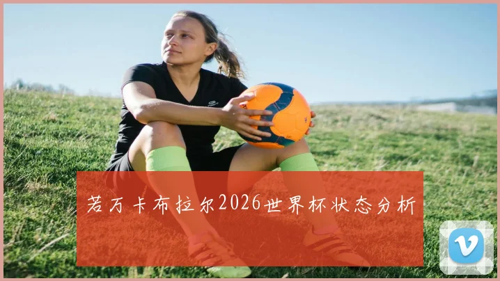 若万卡布拉尔2026世界杯状态分析