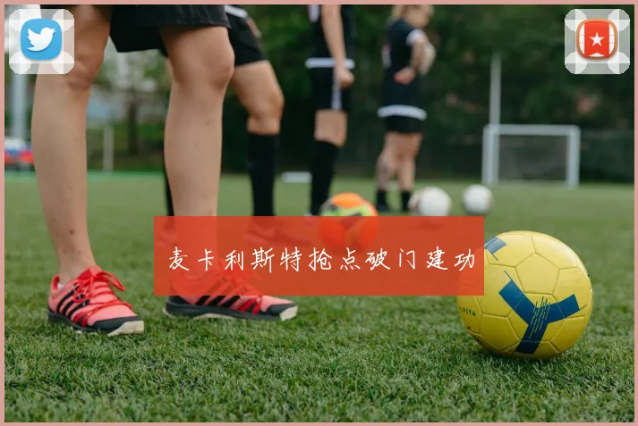 麦卡利斯特抢点破门建功