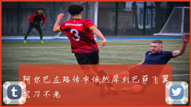 阿尔巴左路传中依然犀利巴萨飞翼宝刀不老