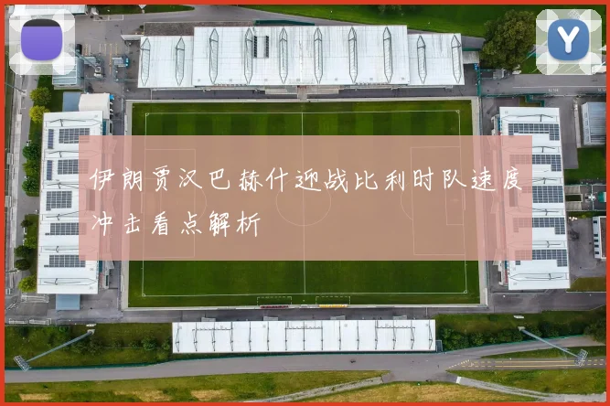 伊朗贾汉巴赫什迎战比利时队速度冲击看点解析