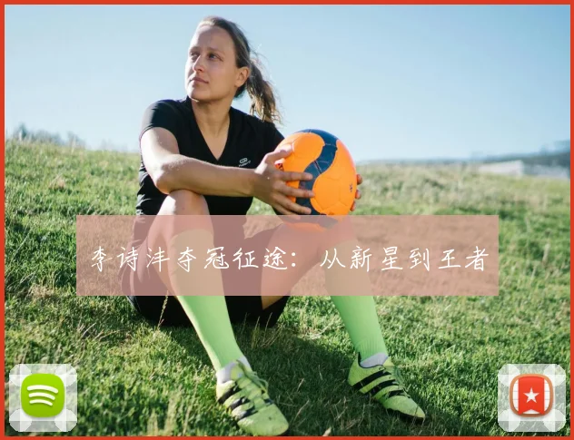 李诗沣夺冠征途：从新星到王者