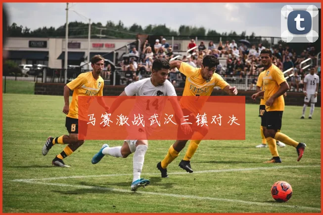 马赛激战武汉三镇对决