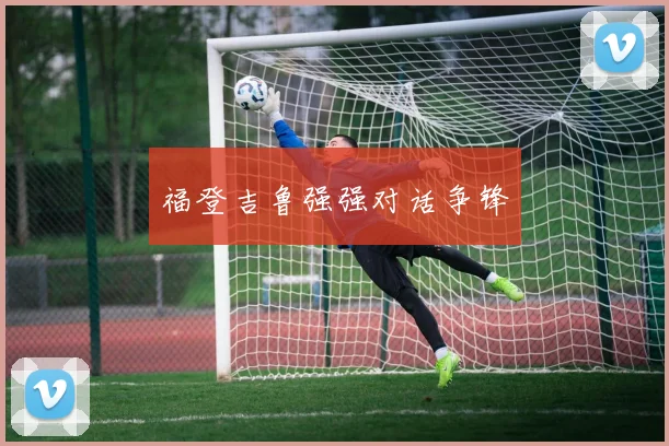 福登吉鲁强强对话争锋