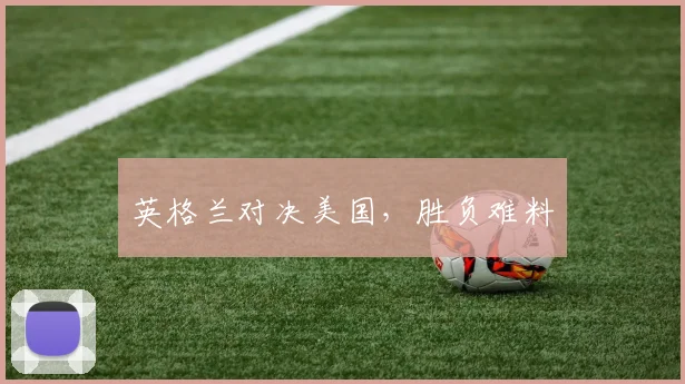 英格兰对决美国，胜负难料