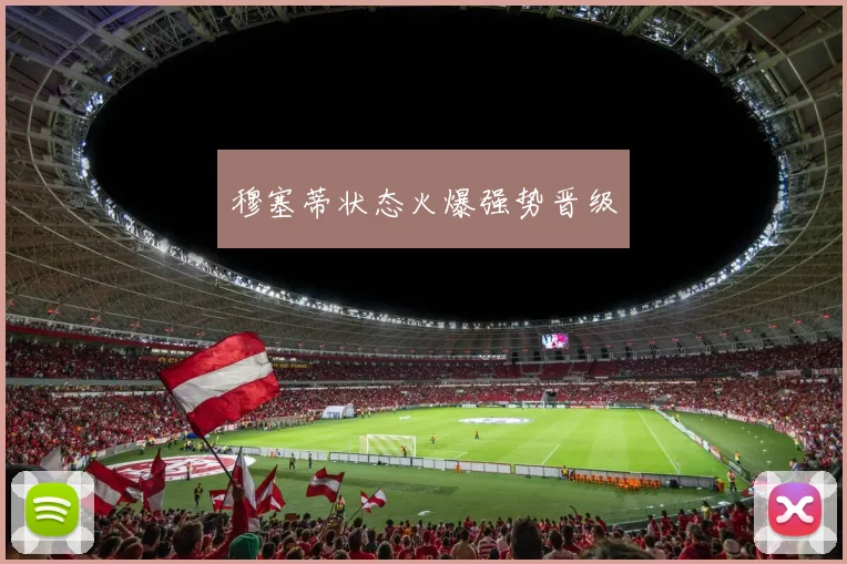 穆塞蒂状态火爆强势晋级