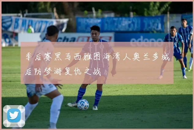 季后赛黑马西雅图海湾人奥兰多城后防梦游复仇之战