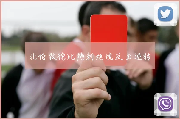 北伦敦德比热刺绝境反击逆转