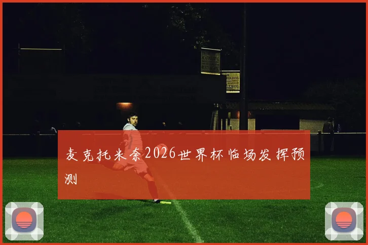 麦克托米奈2026世界杯临场发挥预测