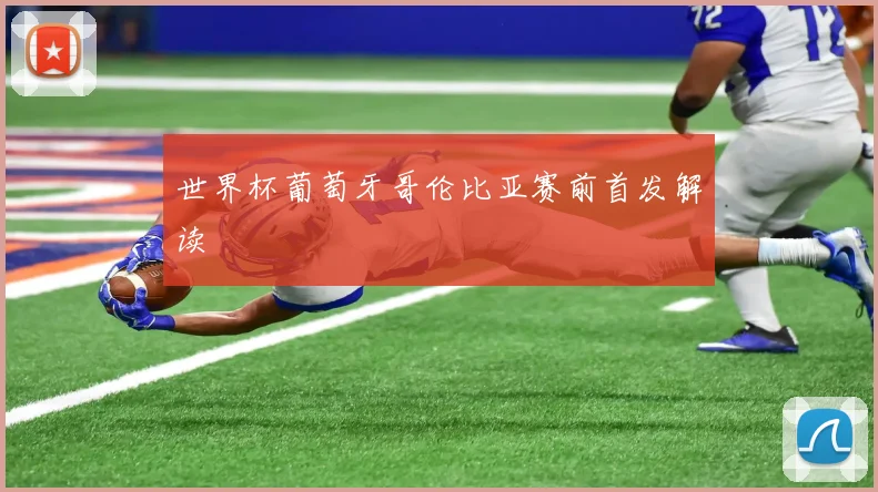 世界杯葡萄牙哥伦比亚赛前首发解读