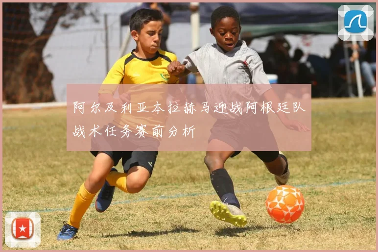 阿尔及利亚本拉赫马迎战阿根廷队战术任务赛前分析