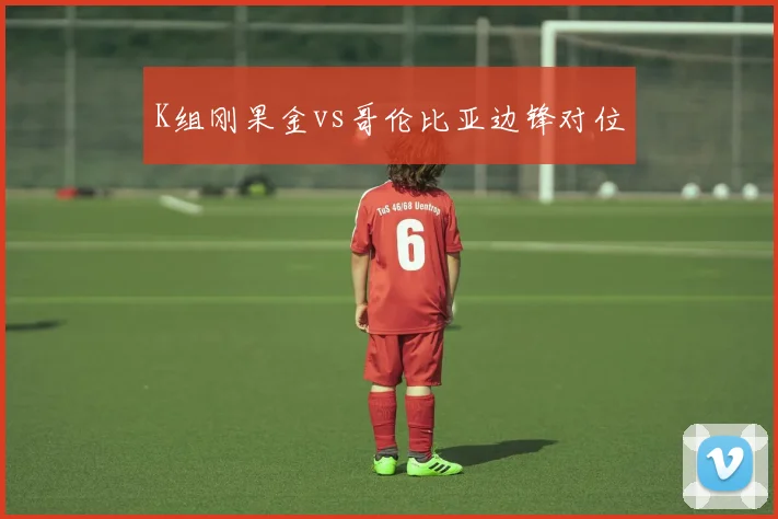 K组刚果金vs哥伦比亚边锋对位
