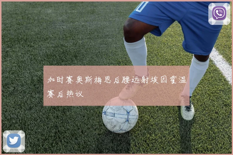 加时赛奥斯梅恩后腰远射埃因霍温赛后热议