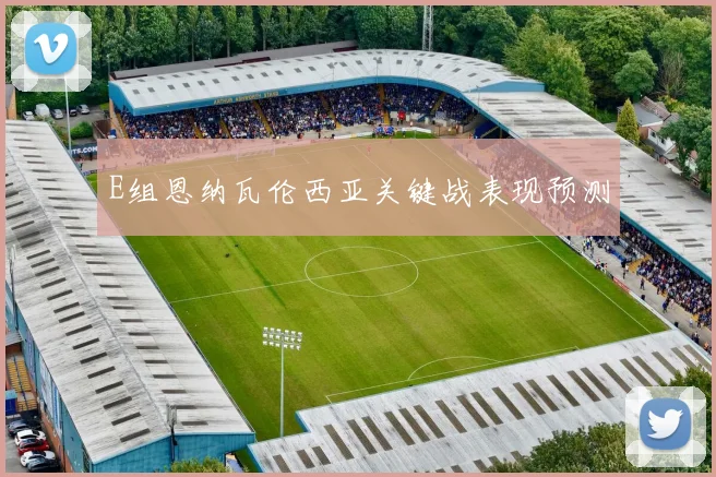 E组恩纳瓦伦西亚关键战表现预测