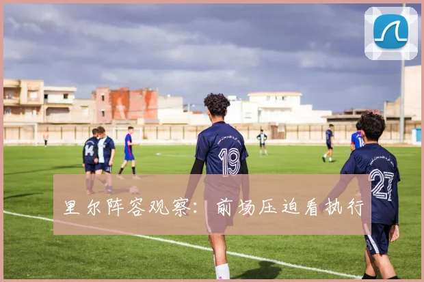 里尔阵容观察：前场压迫看执行
