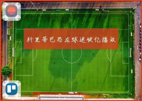 科里蒂巴恐龙球迷破亿播放