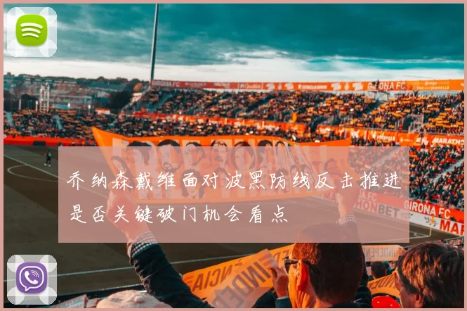 乔纳森戴维面对波黑防线反击推进是否关键破门机会看点