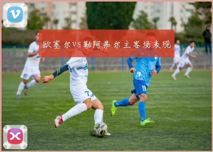 欧塞尔vs勒阿弗尔主客场表现