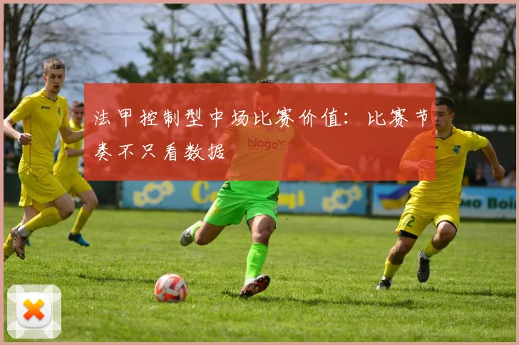 法甲控制型中场比赛价值：比赛节奏不只看数据
