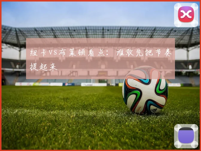 纽卡vs布莱顿看点：谁敢先把节奏提起来