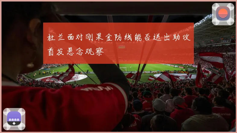 杜兰面对刚果金防线能否送出助攻首发悬念观察