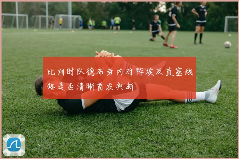 比利时队德布劳内对阵埃及直塞线路是否清晰首发判断