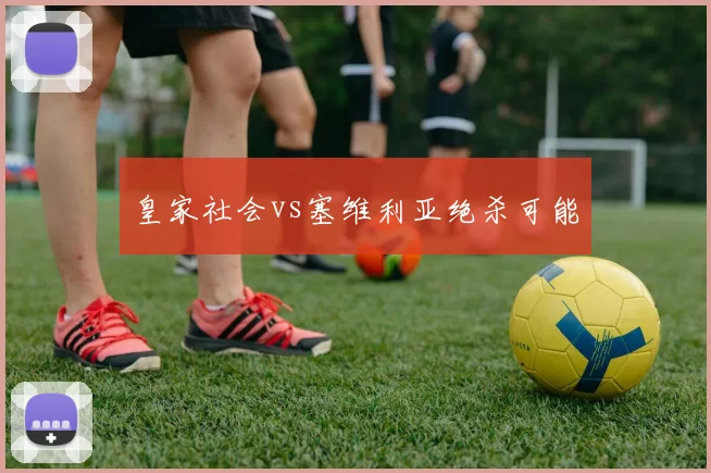 皇家社会vs塞维利亚绝杀可能