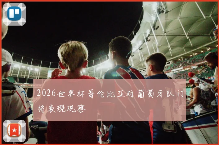 2026世界杯哥伦比亚对葡萄牙队门将表现观察