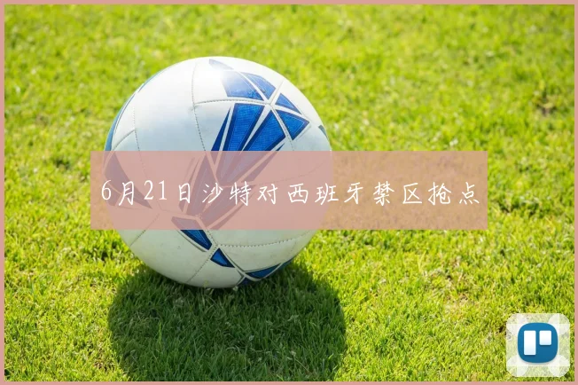 6月21日沙特对西班牙禁区抢点
