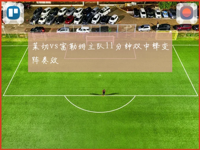 莱切vs富勒姆主队11分钟双中锋变阵奏效