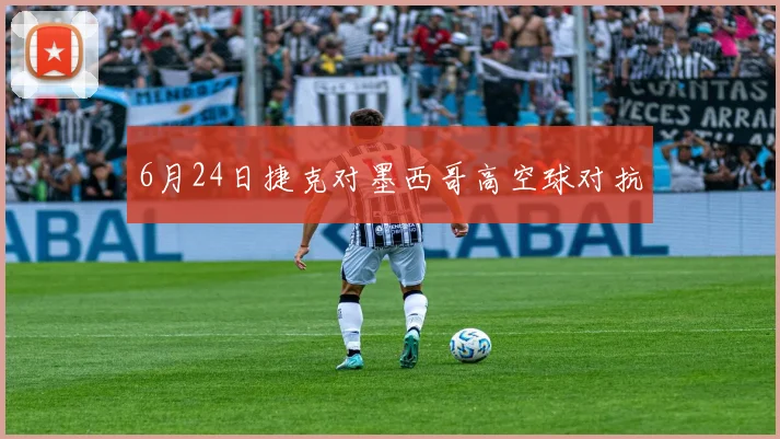 6月24日捷克对墨西哥高空球对抗