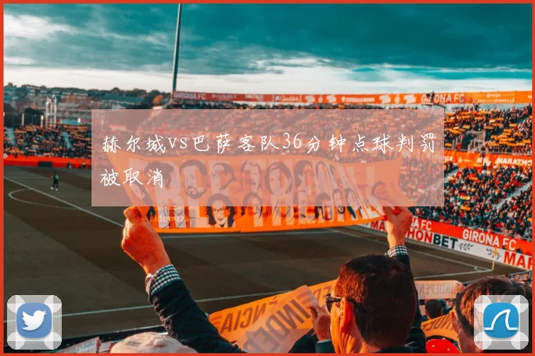 赫尔城vs巴萨客队36分钟点球判罚被取消