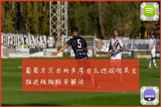 葡萄牙贝尔纳多席尔瓦迎战刚果金推进线路赔率解读